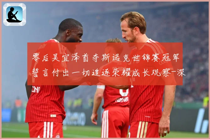 零后吴宜泽首夺斯诺克世锦赛冠军誓言付出一切追逐荣耀成长观察-深度解析
