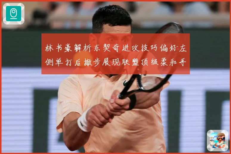 林书豪解析东契奇进攻技巧偏好左侧单打后撤步展现联盟顶级柔和手赛场复盘-深度解析
