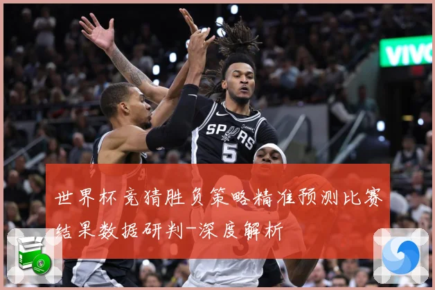 世界杯竞猜胜负策略精准预测比赛结果数据研判-深度解析