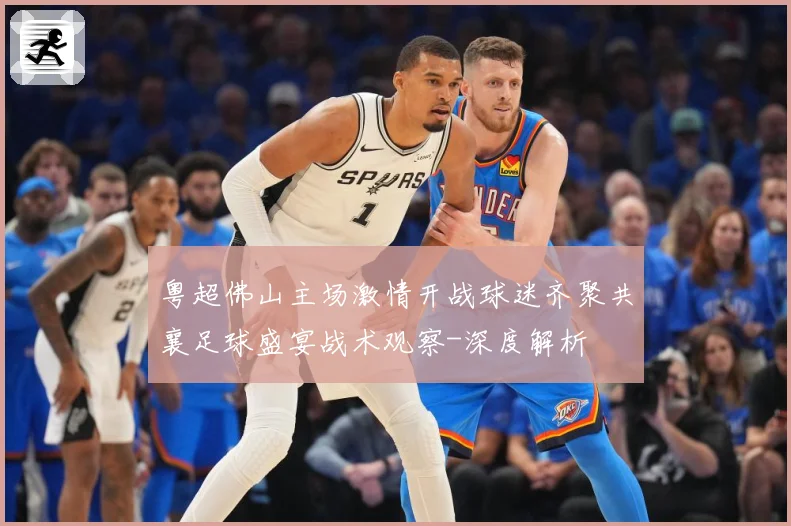 粤超佛山主场激情开战球迷齐聚共襄足球盛宴战术观察-深度解析