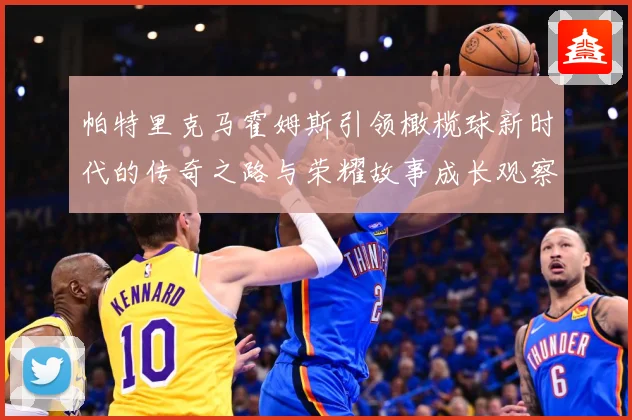 帕特里克马霍姆斯引领橄榄球新时代的传奇之路与荣耀故事成长观察-深度解析