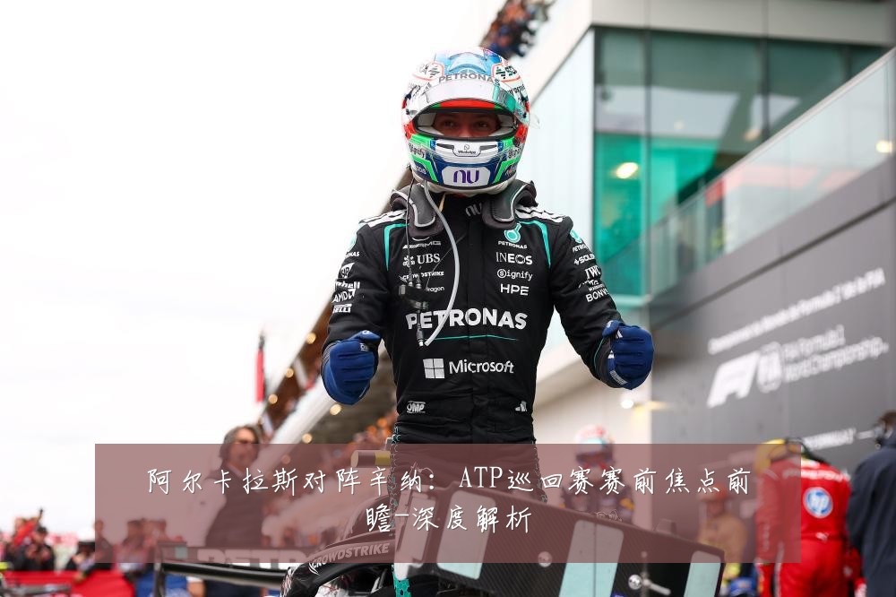 阿尔卡拉斯对阵辛纳:ATP巡回赛赛前焦点前瞻-深度解析