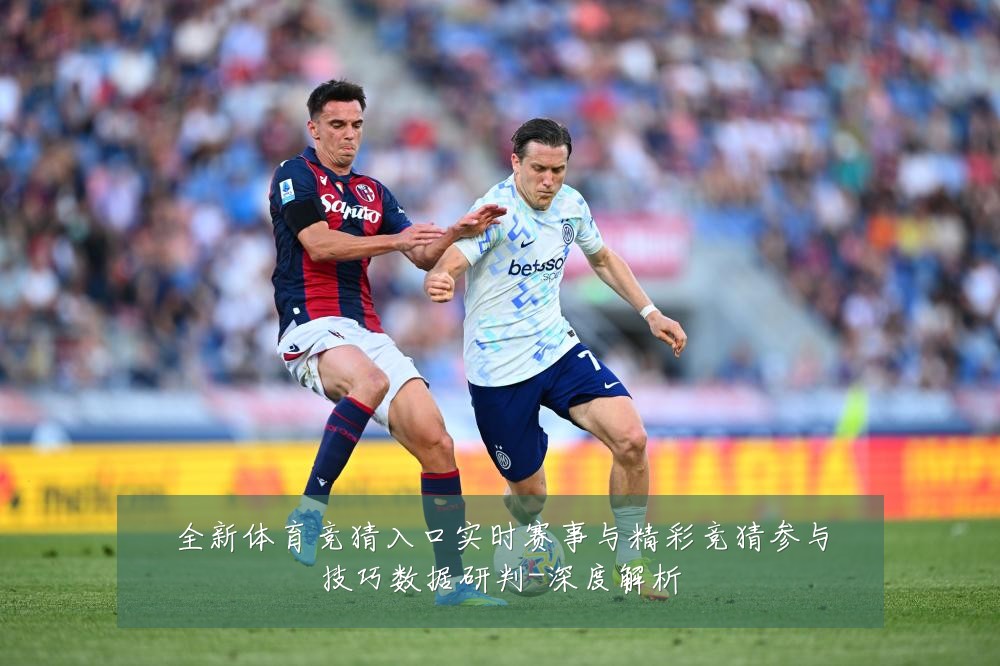 全新体育竞猜入口实时赛事与精彩竞猜参与技巧数据研判-深度解析