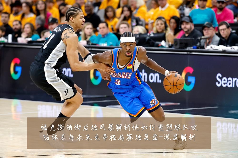 福克斯领衔后场风暴解析他如何重塑球队攻防体系与未来竞争格局赛场复盘-深度解析