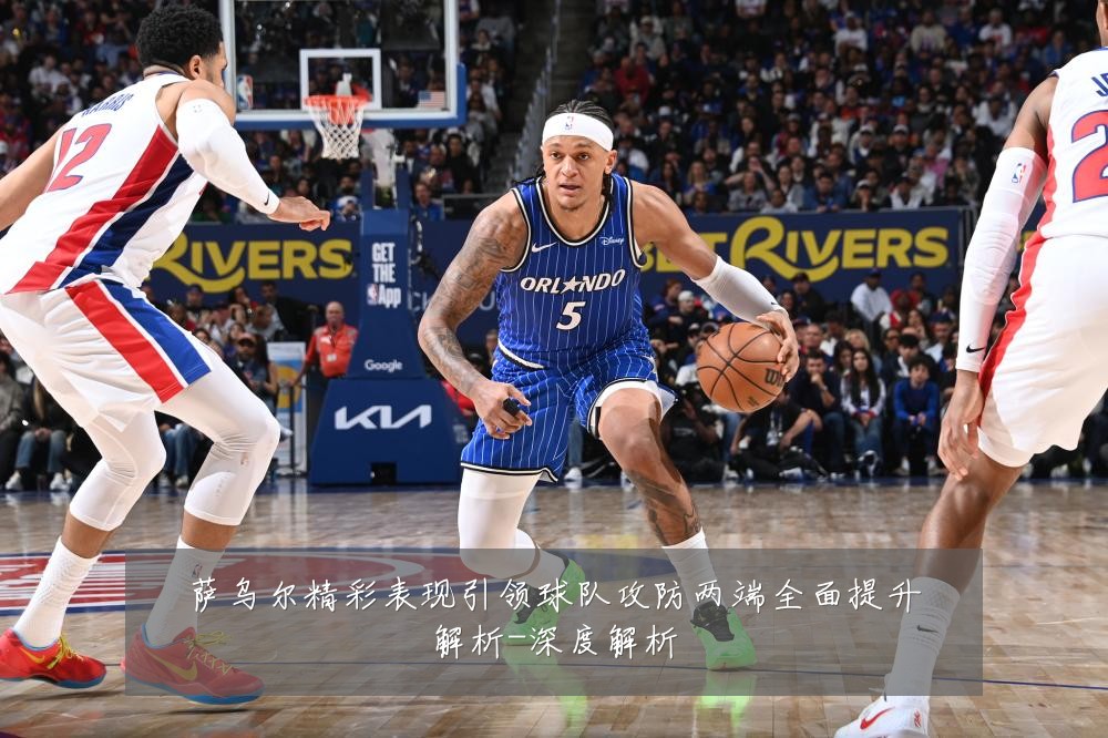 萨乌尔精彩表现引领球队攻防两端全面提升解析-深度解析