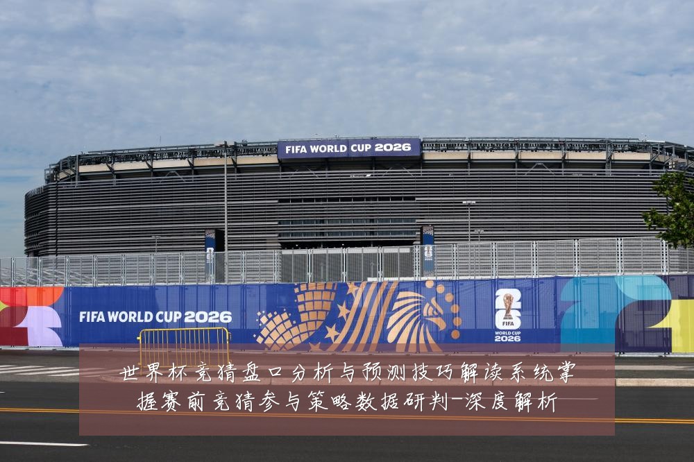 世界杯竞猜盘口分析与预测技巧解读系统掌握赛前竞猜参与策略数据研判-深度解析